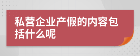 私营企业产假的内容包括什么呢