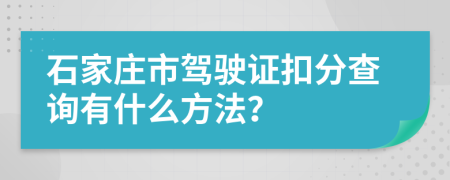 石家庄市驾驶证扣分查询有什么方法？