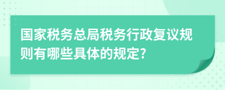 国家税务总局税务行政复议规则有哪些具体的规定?