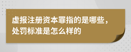 虚报注册资本罪指的是哪些，处罚标准是怎么样的