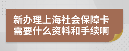 新办理上海社会保障卡需要什么资料和手续啊