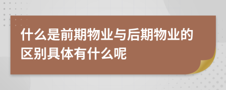 什么是前期物业与后期物业的区别具体有什么呢