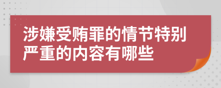 涉嫌受贿罪的情节特别严重的内容有哪些