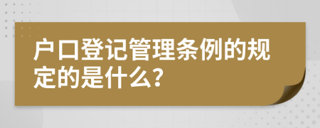 户口登记管理条例的规定的是什么？