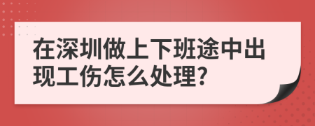在深圳做上下班途中出现工伤怎么处理?