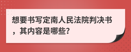 想要书写定南人民法院判决书，其内容是哪些？