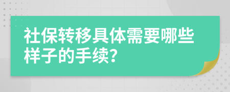 社保转移具体需要哪些样子的手续？