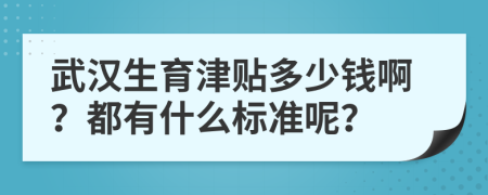 武汉生育津贴多少钱啊？都有什么标准呢？