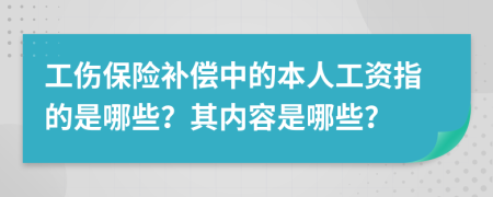 工伤保险补偿中的本人工资指的是哪些？其内容是哪些？