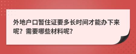 外地户口暂住证要多长时间才能办下来呢？需要哪些材料呢？