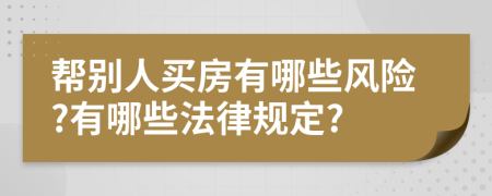 帮别人买房有哪些风险?有哪些法律规定?