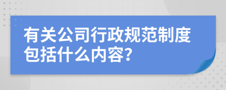 有关公司行政规范制度包括什么内容？