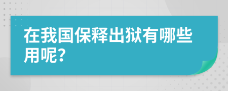 在我国保释出狱有哪些用呢？