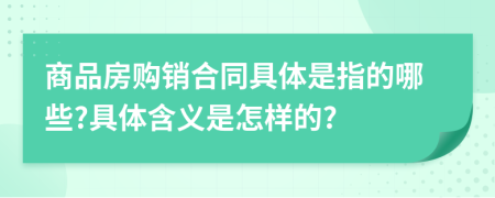 商品房购销合同具体是指的哪些?具体含义是怎样的?