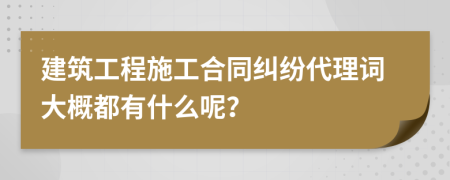 建筑工程施工合同纠纷代理词大概都有什么呢？