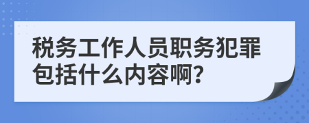 税务工作人员职务犯罪包括什么内容啊？