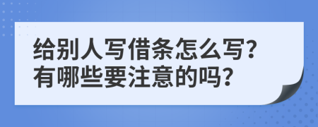 给别人写借条怎么写？有哪些要注意的吗？