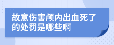 故意伤害颅内出血死了的处罚是哪些啊