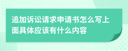 追加诉讼请求申请书怎么写上面具体应该有什么内容