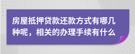 房屋抵押贷款还款方式有哪几种呢，相关的办理手续有什么