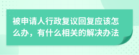 被申请人行政复议回复应该怎么办，有什么相关的解决办法