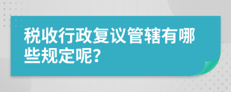 税收行政复议管辖有哪些规定呢？