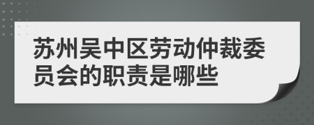 苏州吴中区劳动仲裁委员会的职责是哪些