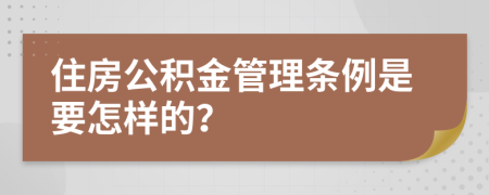 住房公积金管理条例是要怎样的？