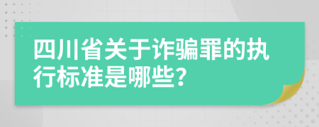 四川省关于诈骗罪的执行标准是哪些？