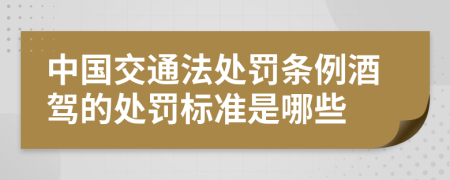 中国交通法处罚条例酒驾的处罚标准是哪些