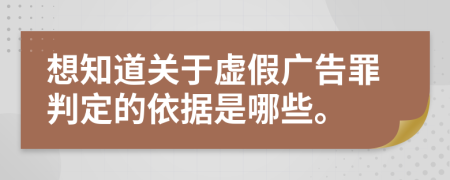 想知道关于虚假广告罪判定的依据是哪些。