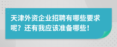 天津外资企业招聘有哪些要求呢？还有我应该准备哪些！