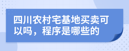 四川农村宅基地买卖可以吗，程序是哪些的