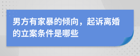 男方有家暴的倾向，起诉离婚的立案条件是哪些