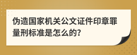 伪造国家机关公文证件印章罪量刑标准是怎么的？