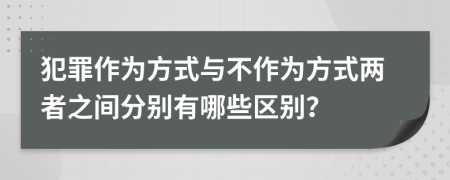 犯罪作为方式与不作为方式两者之间分别有哪些区别？