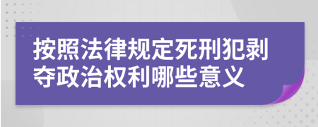 按照法律规定死刑犯剥夺政治权利哪些意义