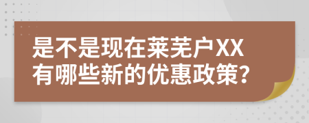 是不是现在莱芜户XX有哪些新的优惠政策？