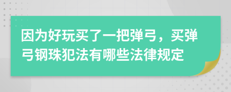 因为好玩买了一把弹弓，买弹弓钢珠犯法有哪些法律规定