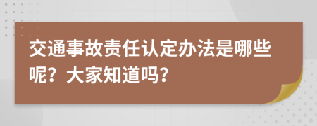 交通事故责任认定办法是哪些呢？大家知道吗？