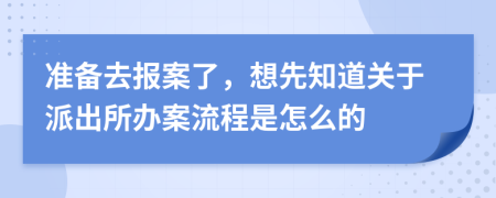 准备去报案了，想先知道关于派出所办案流程是怎么的