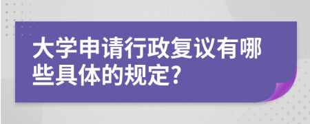 大学申请行政复议有哪些具体的规定?