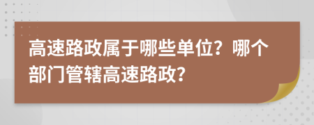 高速路政属于哪些单位？哪个部门管辖高速路政？