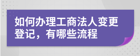 如何办理工商法人变更登记，有哪些流程