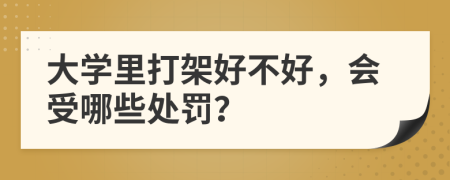 大学里打架好不好，会受哪些处罚？