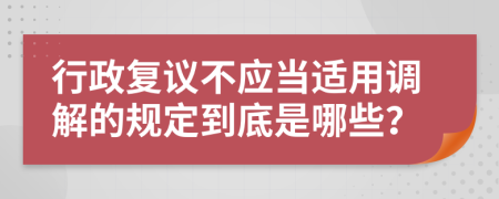 行政复议不应当适用调解的规定到底是哪些？