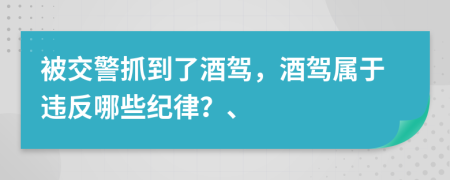 被交警抓到了酒驾，酒驾属于违反哪些纪律？、