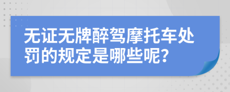 无证无牌醉驾摩托车处罚的规定是哪些呢？