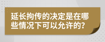 延长拘传的决定是在哪些情况下可以允许的？