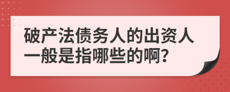 破产法债务人的出资人一般是指哪些的啊？